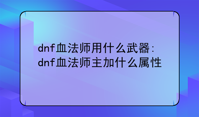 dnf血法师用什么武器:dnf血法师主加什么属性