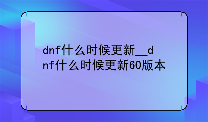 dnf什么时候更新__dnf什么时候更新60版本