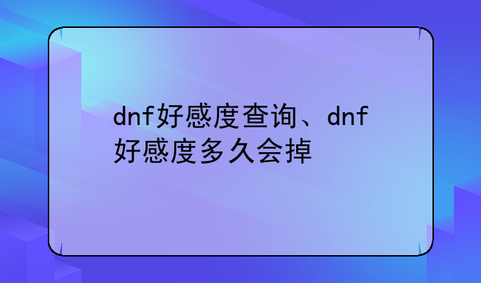 dnf好感度查询、dnf好感度多久会掉