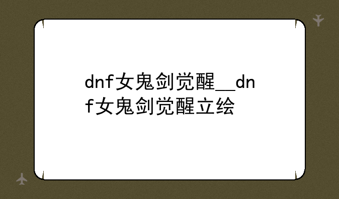 dnf女鬼剑觉醒__dnf女鬼剑觉醒立绘