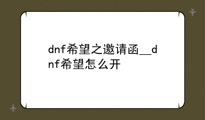 dnf希望之邀请函__dnf希望怎么开