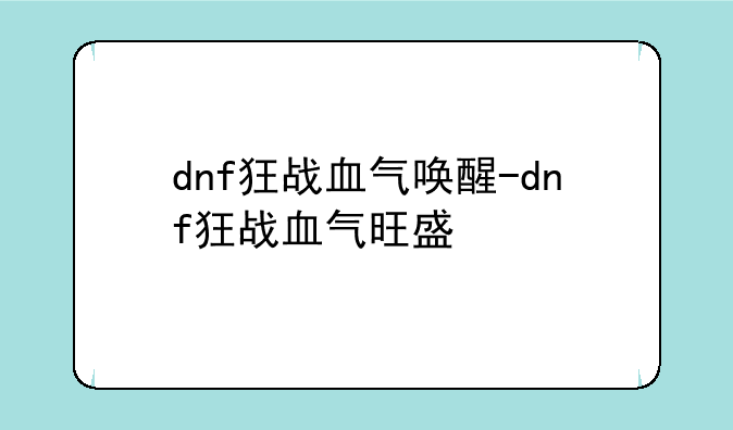 dnf狂战血气唤醒-dnf狂战血气旺盛