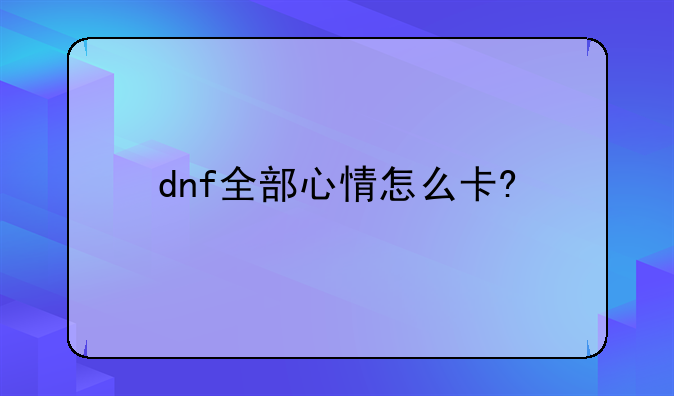 dnf全部心情怎么卡?