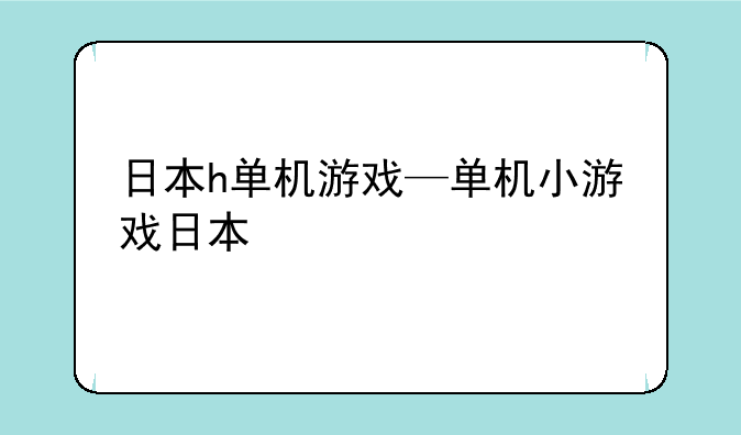 日本h单机游戏—单机小游戏日本