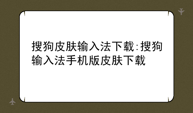 搜狗皮肤输入法下载:搜狗输入法手机版皮肤下载