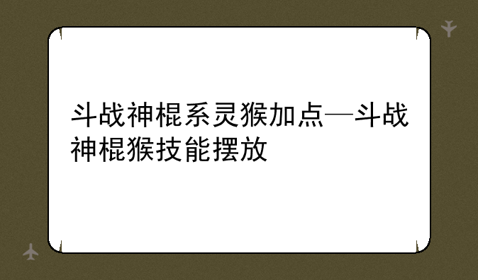 斗战神棍系灵猴加点—斗战神棍猴技能摆放