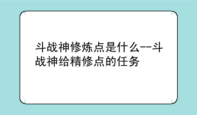 斗战神修炼点是什么--斗战神给精修点的任务