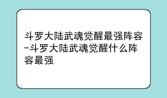 斗罗大陆武魂觉醒最强阵容-斗罗大陆武魂觉醒什么阵容最强