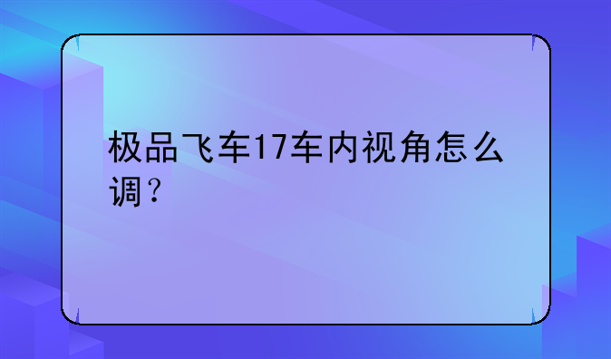 极品飞车17车内视角怎么调？