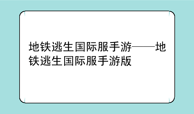 地铁逃生国际服手游——地铁逃生国际服手游版