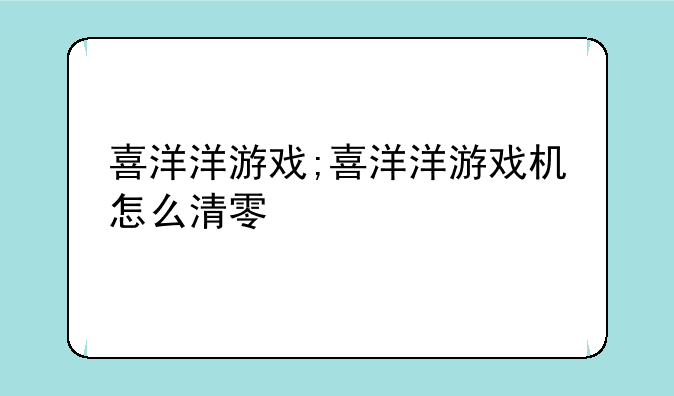 喜洋洋游戏;喜洋洋游戏机怎么清零