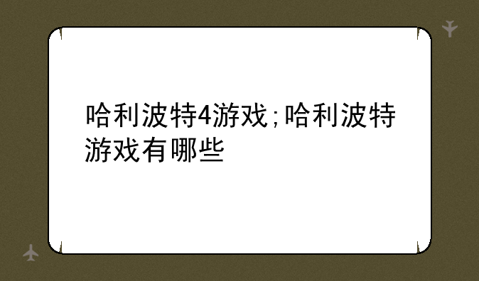 哈利波特4游戏;哈利波特游戏有哪些