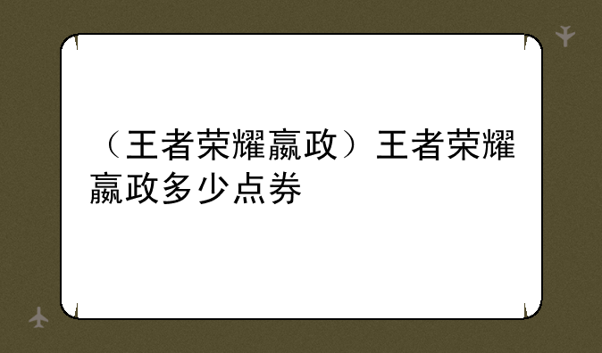 （王者荣耀嬴政）王者荣耀嬴政多少点券