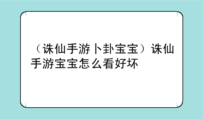 （诛仙手游卜卦宝宝）诛仙手游宝宝怎么看好坏