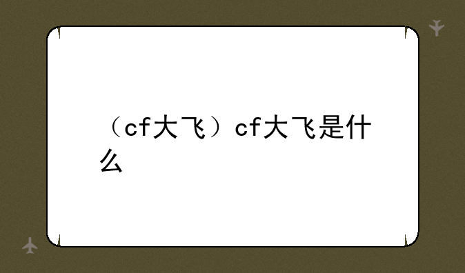 （cf大飞）cf大飞是什么