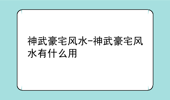 神武豪宅风水-神武豪宅风水有什么用