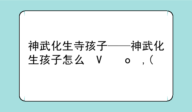 神武化生寺孩子——神武化生孩子怎么培养