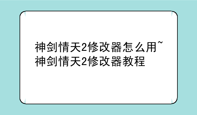 神剑情天2修改器怎么用~神剑情天2修改器教程