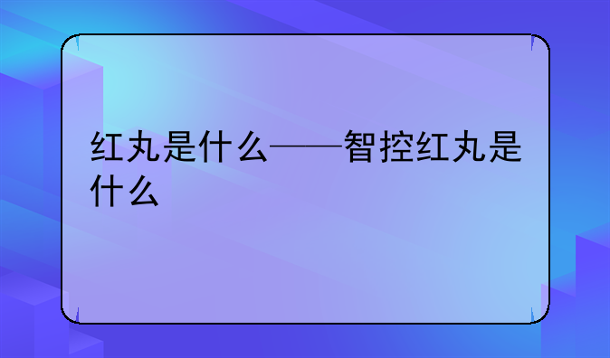 红丸是什么——智控红丸是什么