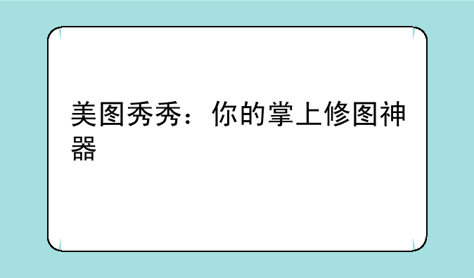 美图秀秀：你的掌上修图神器