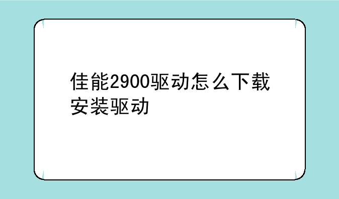 佳能2900驱动怎么下载安装驱动