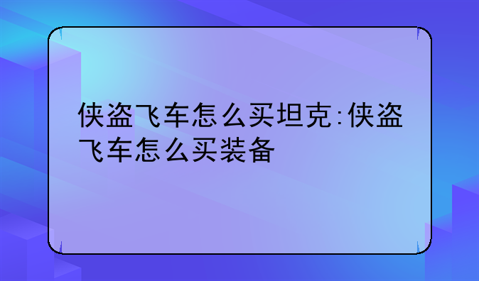 侠盗飞车怎么买坦克:侠盗飞车怎么买装备