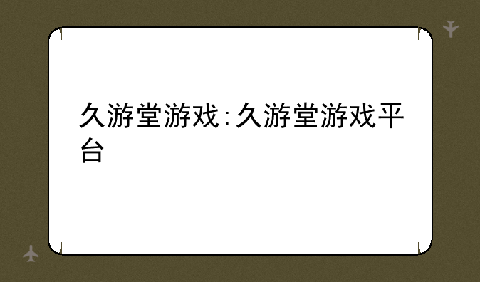 久游堂游戏:久游堂游戏平台