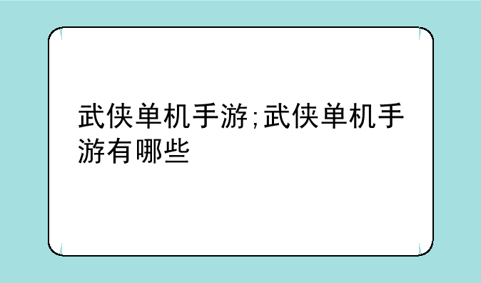 武侠单机手游;武侠单机手游有哪些