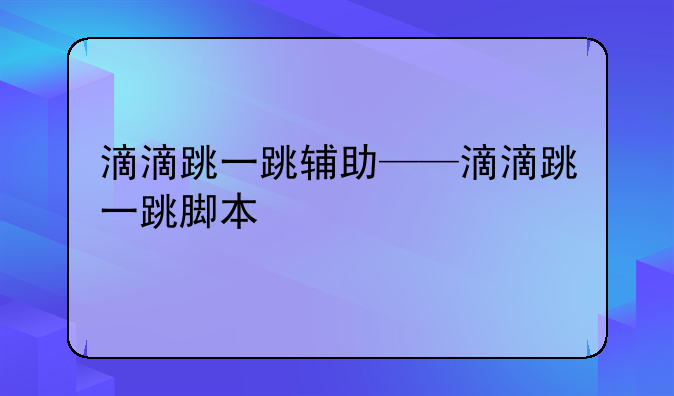 滴滴跳一跳辅助——滴滴跳一跳脚本