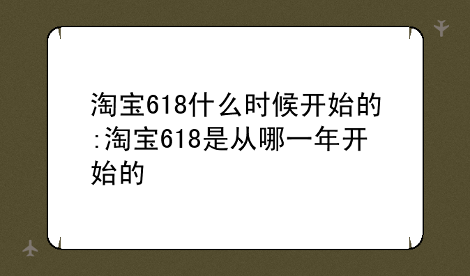 淘宝618什么时候开始的:淘宝618是从哪一年开始的