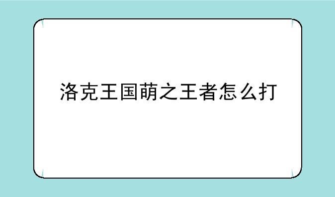 洛克王国萌之王者怎么打