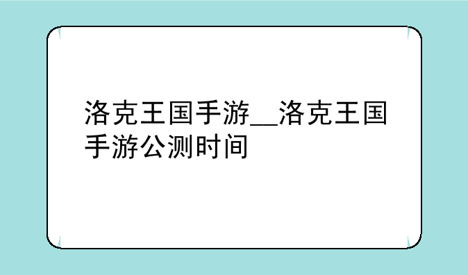 洛克王国手游__洛克王国手游公测时间