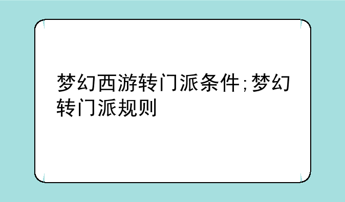 梦幻西游转门派条件;梦幻转门派规则