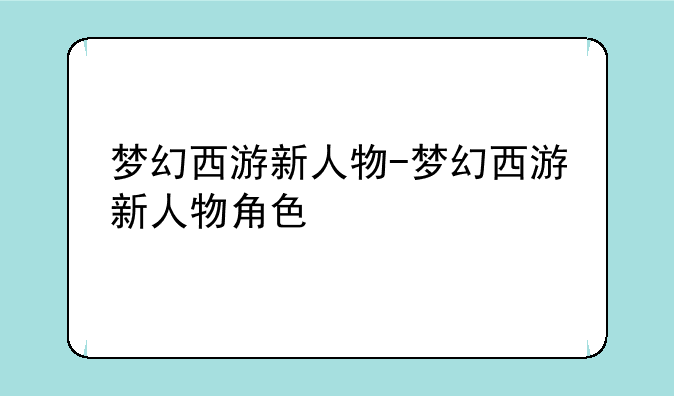 梦幻西游新人物-梦幻西游新人物角色