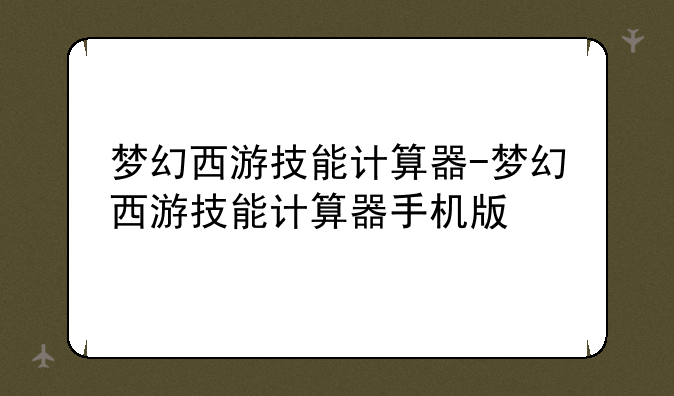 梦幻西游技能计算器-梦幻西游技能计算器手机版