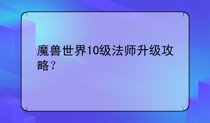 魔兽世界10级法师升级攻略？