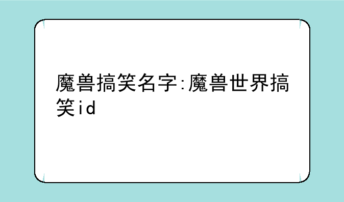 魔兽搞笑名字:魔兽世界搞笑id