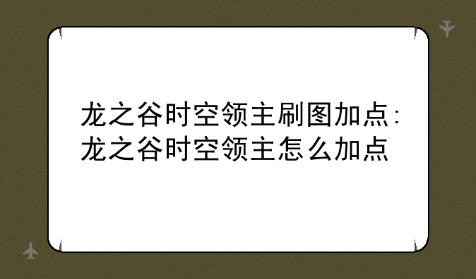 龙之谷时空领主刷图加点:龙之谷时空领主怎么加点