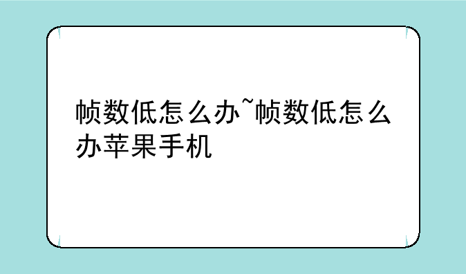 帧数低怎么办~帧数低怎么办苹果手机