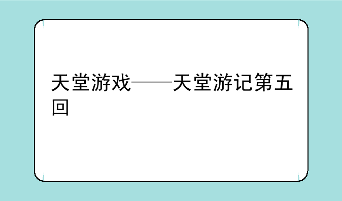 天堂游戏——天堂游记第五回