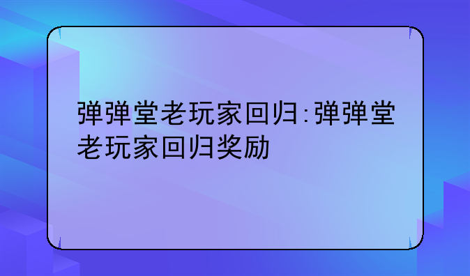 弹弹堂老玩家回归:弹弹堂老玩家回归奖励