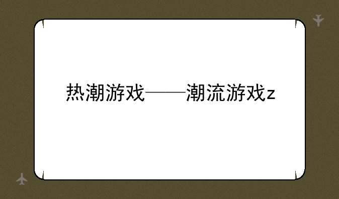 热潮游戏——潮流游戏z