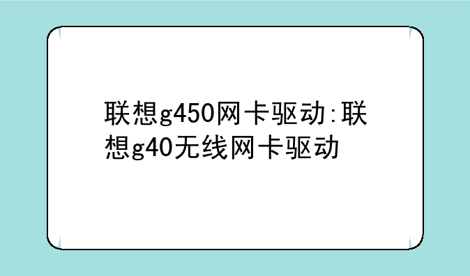 联想g450网卡驱动:联想g40无线网卡驱动