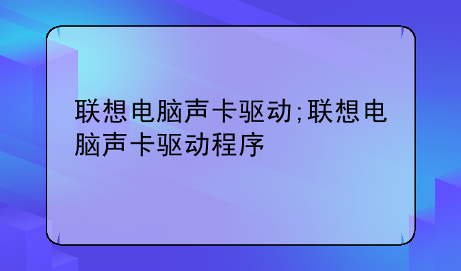 联想电脑声卡驱动;联想电脑声卡驱动程序