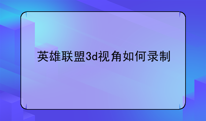 英雄联盟3d视角如何录制