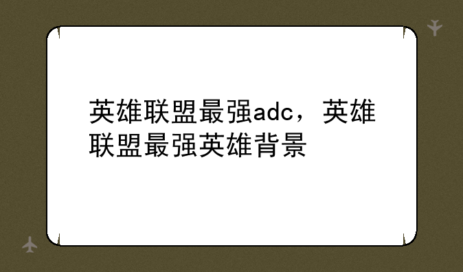 英雄联盟最强adc，英雄联盟最强英雄背景