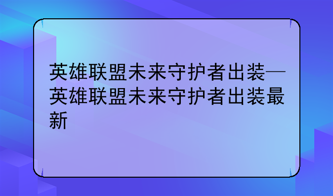 英雄联盟未来守护者出装—英雄联盟未来守护者出装最新