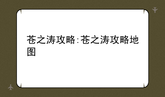 苍之涛攻略:苍之涛攻略地图