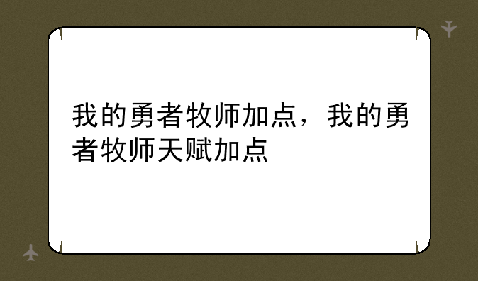 我的勇者牧师加点，我的勇者牧师天赋加点