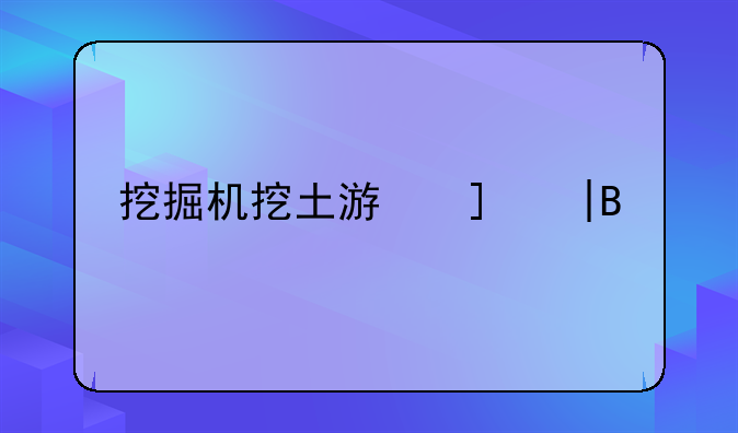 挖掘机挖土游戏——挖掘机的游戏